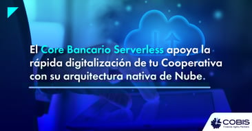 El Core Serverless de COBIS es ideal para la rápida digitalización de tu Cooperativa